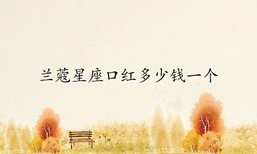 兰蔻星座口红多少钱一个