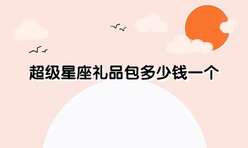 超级星座礼品包多少钱一个