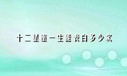 十二星座一生能表白多少次