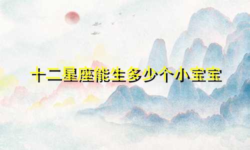 十二星座能生多少个小宝宝