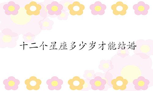 十二个星座多少岁才能结婚