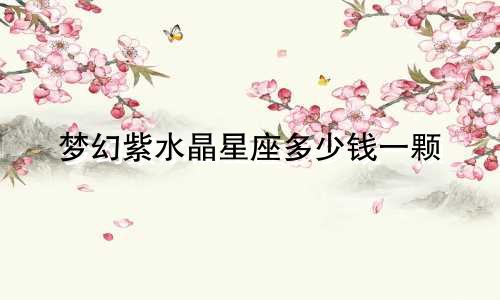 梦幻紫水晶星座多少钱一颗