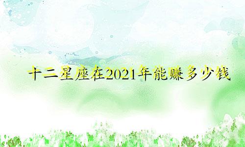 十二星座在2021年能赚多少钱
