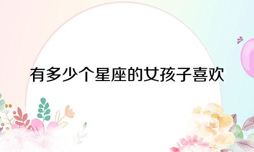 有多少个星座的女孩子喜欢