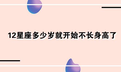 12星座多少岁就开始不长身高了
