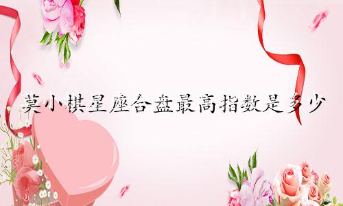 莫小棋星座合盘最高指数是多少