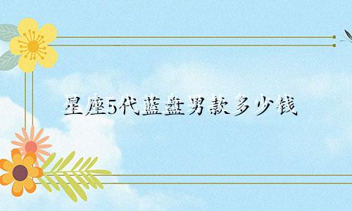星座5代蓝盘男款多少钱