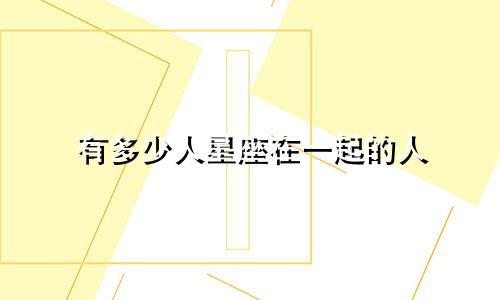 有多少人星座在一起的人