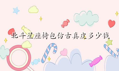 北斗星座椅包仿古真皮多少钱