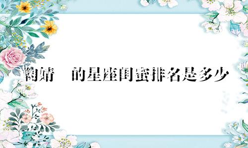 鞠婧祎的星座闺蜜排名是多少