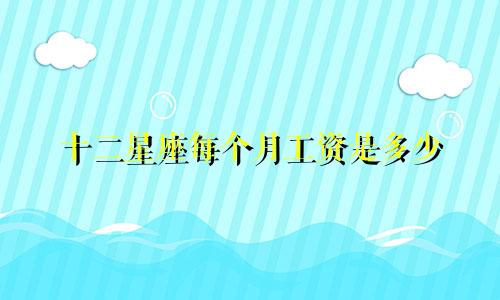 十二星座每个月工资是多少