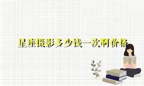 星座摄影多少钱一次啊价格