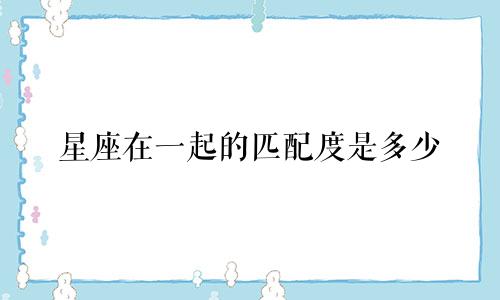 星座在一起的匹配度是多少