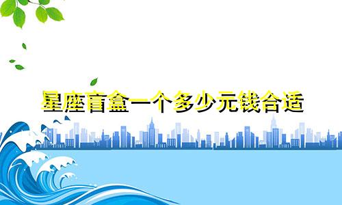 星座盲盒一个多少元钱合适