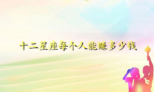 十二星座每个人能赚多少钱