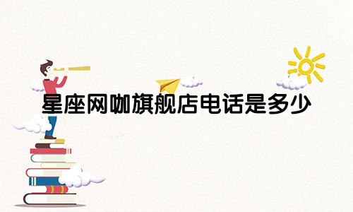 星座网咖旗舰店电话是多少