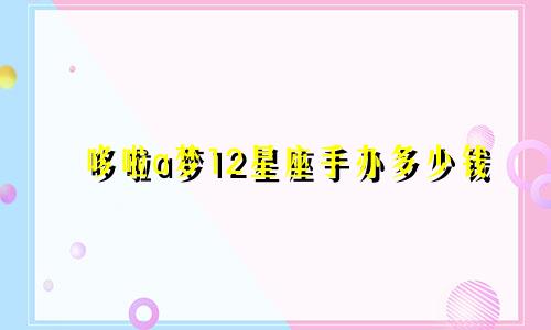 哆啦a梦12星座手办多少钱