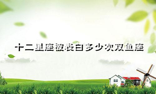 十二星座被表白多少次双鱼座