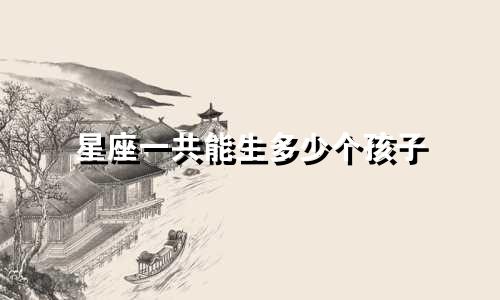 星座一共能生多少个孩子