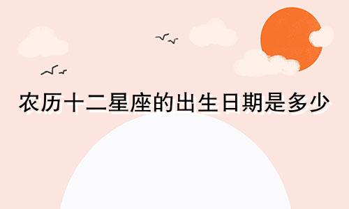 农历十二星座的出生日期是多少