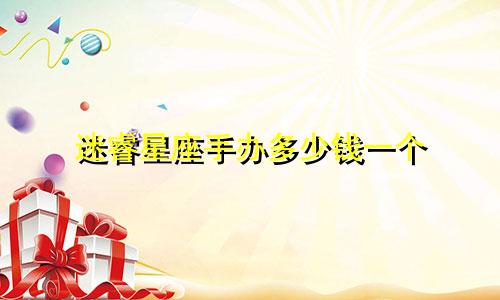 迷睿星座手办多少钱一个