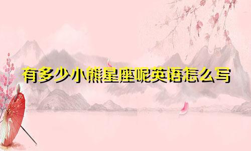 有多少小熊星座呢英语怎么写