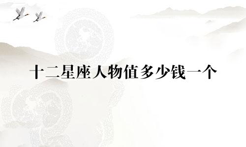 十二星座人物值多少钱一个