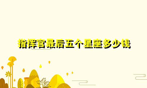 指挥官最后五个星座多少钱