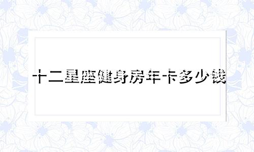 十二星座健身房年卡多少钱