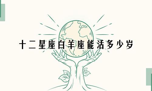 十二星座白羊座能活多少岁
