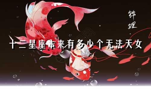 十二星座本来有多少个无法天女