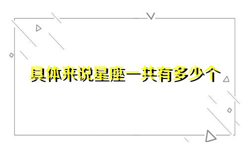 具体来说星座一共有多少个