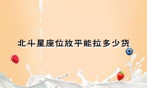 北斗星座位放平能拉多少货