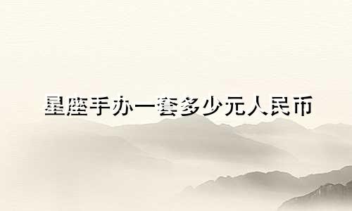 星座手办一套多少元人民币