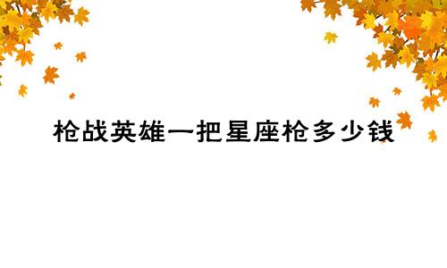 枪战英雄一把星座枪多少钱