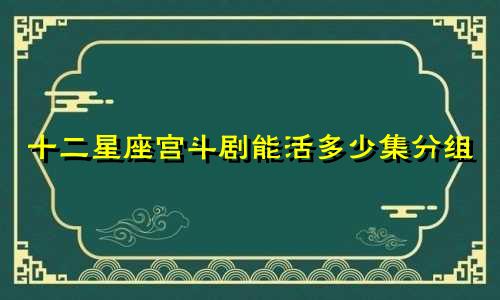 十二星座宫斗剧能活多少集分组