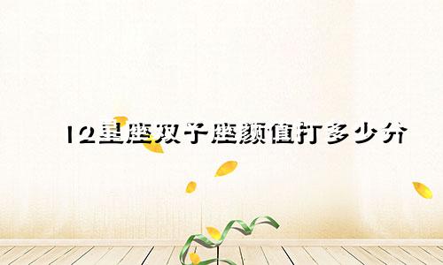 12星座双子座颜值打多少分