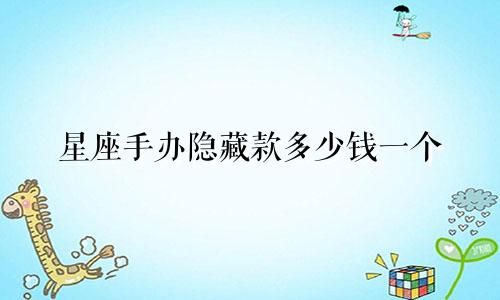 星座手办隐藏款多少钱一个