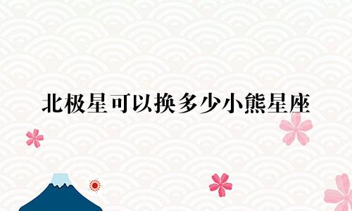 北极星可以换多少小熊星座