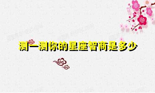 测一测你的星座智商是多少
