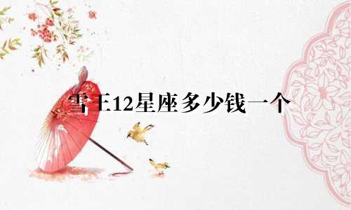 雪王12星座多少钱一个