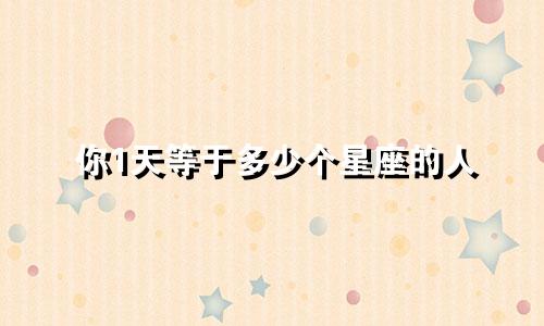 你1天等于多少个星座的人
