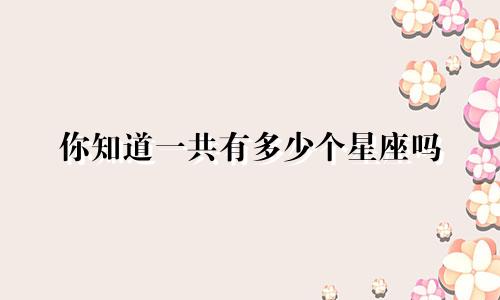 你知道一共有多少个星座吗