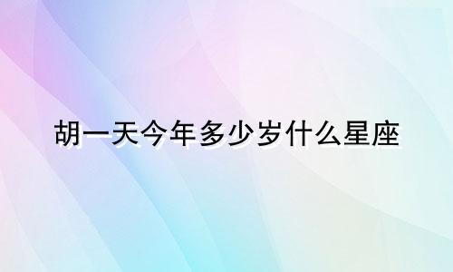 胡一天今年多少岁什么星座