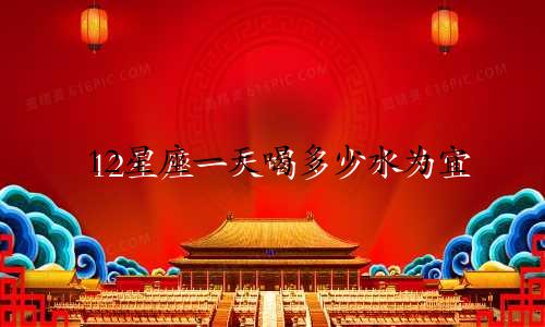 12星座一天喝多少水为宜