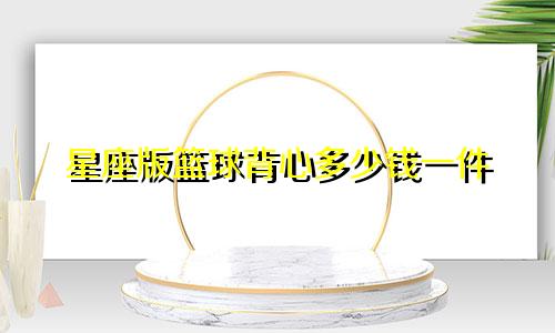 星座版篮球背心多少钱一件