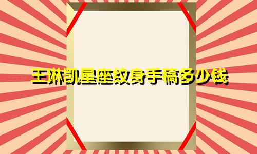 王琳凯星座纹身手稿多少钱