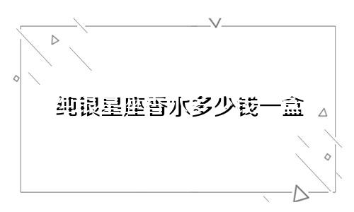 纯银星座香水多少钱一盒