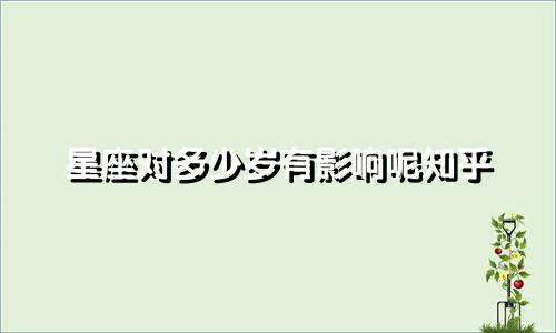 星座对多少岁有影响呢知乎