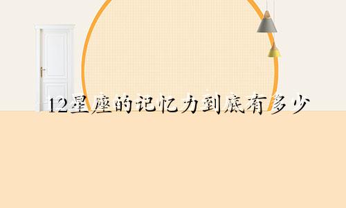 12星座的记忆力到底有多少